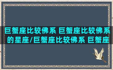 巨蟹座比较佛系 巨蟹座比较佛系的星座/巨蟹座比较佛系 巨蟹座比较佛系的星座-我的网站